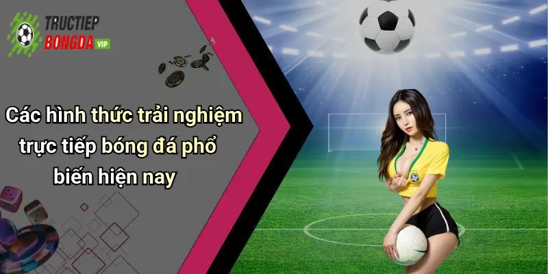 Các hình thức trải nghiệm trực tiếp bóng đá phổ biến hiện nay