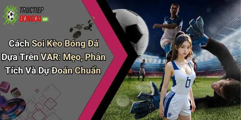 Cách Soi Kèo Bóng Đá Dựa Trên VAR: Mẹo, Phân Tích Và Dự Đoán Chuẩn%