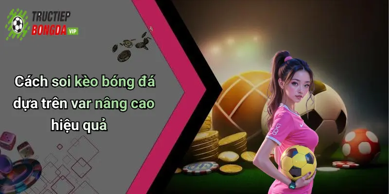 Cách soi kèo bóng đá dựa trên var nâng cao hiệu quả
