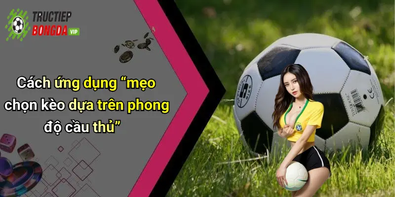 Cách ứng dụng “mẹo chọn kèo dựa trên phong độ cầu thủ”