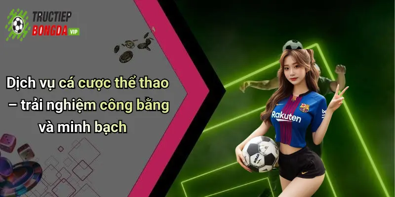 Dịch vụ cá cược thể thao – trải nghiệm công bằng và minh bạch