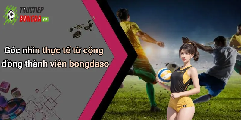 Góc nhìn thực tế từ cộng đồng thành viên bongdaso