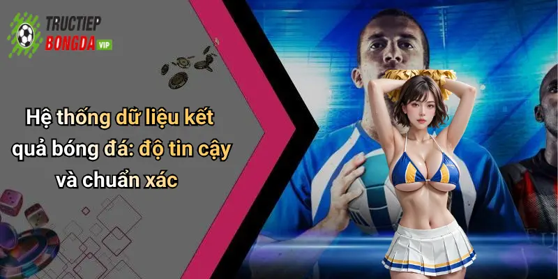 Hệ thống dữ liệu kết quả bóng đá: độ tin cậy và chuẩn xác