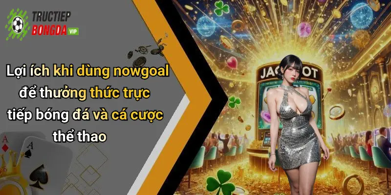Lợi ích khi dùng nowgoal để thưởng thức trực tiếp bóng đá và cá cược thể thao