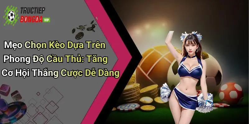 Mẹo Chọn Kèo Dựa Trên Phong Độ Cầu Thủ: Tăng Cơ Hội Thắng Cược Dễ Dàng