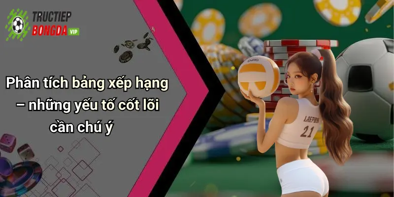 Phân tích bảng xếp hạng – những yếu tố cốt lõi cần chú ý