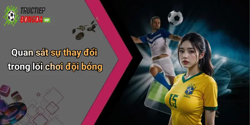 Quan sát sự thay đổi trong lối chơi đội bóng