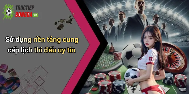Sử dụng nền tảng cung cấp lịch thi đấu uy tín