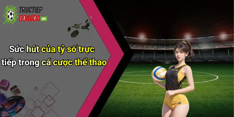 Sức hút của tỷ số trực tiếp trong cá cược thể thao