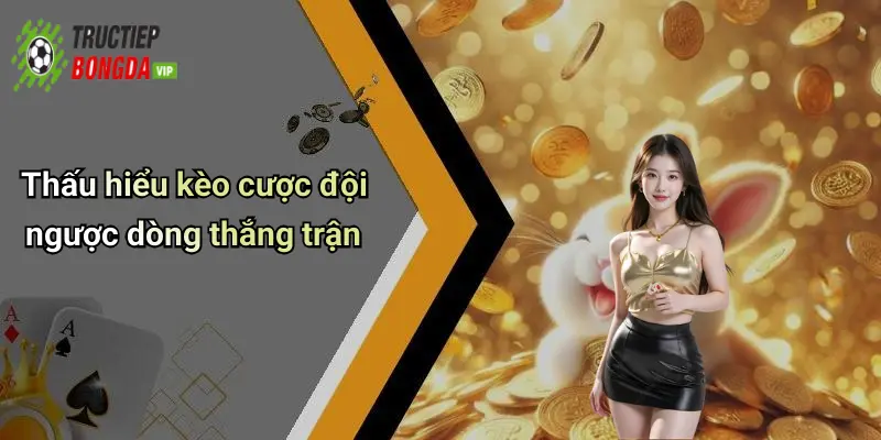 Thấu hiểu kèo cược đội ngược dòng thắng trận
