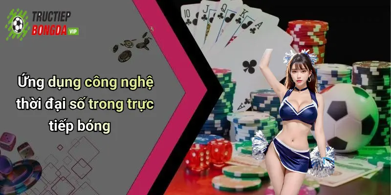 Ứng dụng công nghệ thời đại số trong trực tiếp bóng