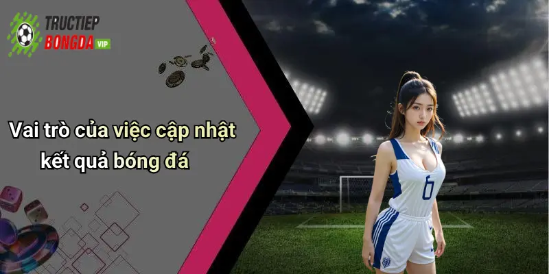 Vai trò của việc cập nhật kết quả bóng đá