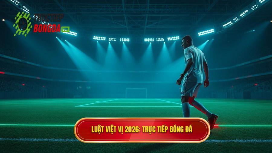 Luật việt vị 2026_ TRỰC TIẾP BÓNG ĐÁ