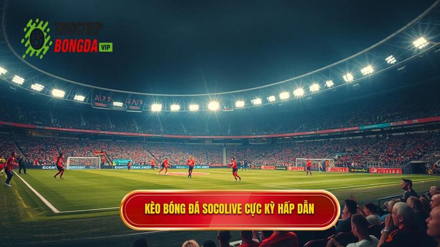 1. Kèo bóng đá Socolive là gì? Tại sao lại thu hút người chơi?